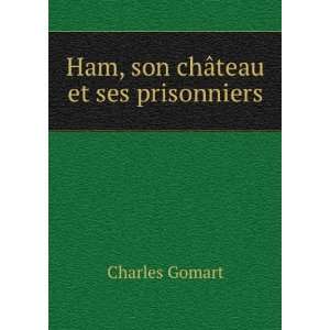  Ham, son chÃ¢teau et ses prisonniers Charles Gomart 