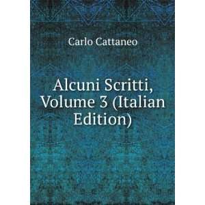  Alcuni Scritti, Volume 3 (Italian Edition) Carlo Cattaneo 