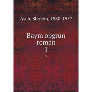  Baym opgrun roman. 1 Sholem, 1880 1957 Asch Books
