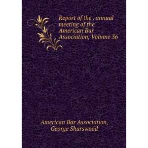   American Bar Association, Volume 36 George Sharswood American Bar