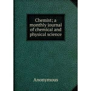 Chemist; a monthly journal of chemical and physical science Anonymous 
