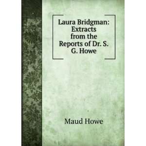 Laura Bridgman Extracts from the Reports of Dr. S.G. Howe. Maud Howe 