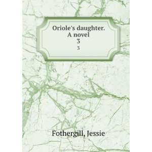  Orioles daughter. A novel. 3 Jessie Fothergill Books