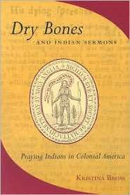 Dry Bones and Indian Sermons Praying Indians in Colinial America 