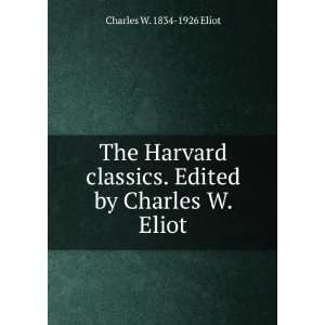   . Edited by Charles W. Eliot Charles W. 1834 1926 Eliot Books