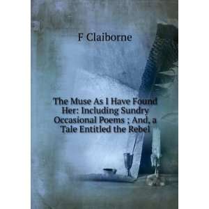   Occasional Poems ; And, a Tale Entitled the Rebel F Claiborne Books
