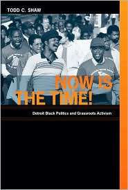 Now Is the Time Detroit Black Politics and Grassroots Activism 