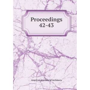    Proceedings. 42 43 American Institute of Architects Books