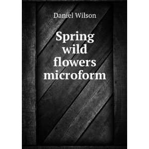    Spring wild flowers microform Daniel, Sir, 1816 1892 Wilson Books