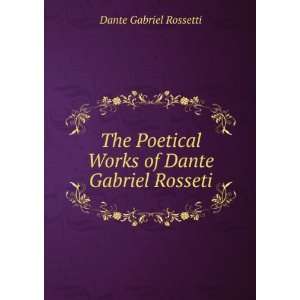   Poetical Works of Dante Gabriel Rosseti Dante Gabriel Rossetti Books
