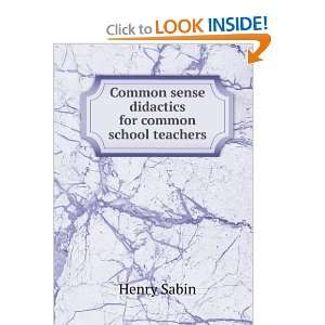  Common sense didactics for common school teachers Henry Sabin Books