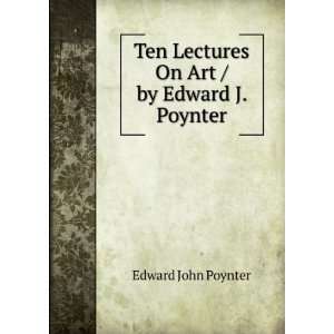   Ten Lectures On Art / by Edward J. Poynter Edward John Poynter Books