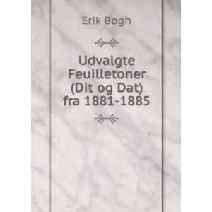   Udvalgte Feuilletoner (Dit og Dat) fra 1881 1885 Erik BÃ¸gh Books