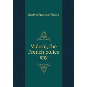    Vidocq, the French police spy EugÃ¨ne FranÃ§ois Vidocq Books