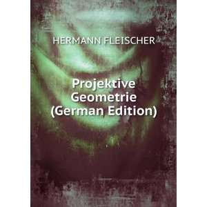    Projektive Geometrie (German Edition) HERMANN FLEISCHER Books