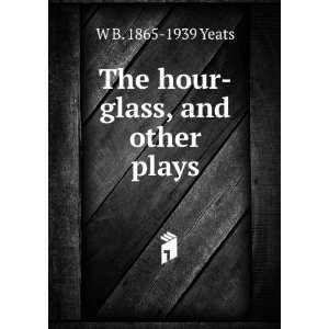  The hour glass, and other plays W B. 1865 1939 Yeats 