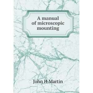  A manual of microscopic mounting John H Martin Books