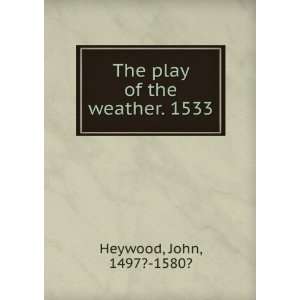    The play of the weather. 1533 John, 1497? 1580? Heywood Books