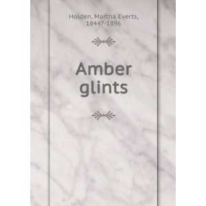  Amber glints Martha Everts, 1844? 1896 Holden Books