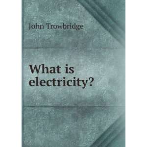  What is electricity? John Trowbridge Books