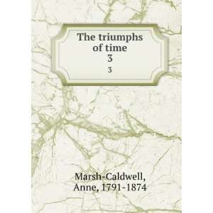  The triumphs of time. 3 Anne, 1791 1874 Marsh Caldwell 