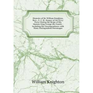 Memoirs of Sir William Knighton, Bart., G. C. H. Keeper of the Privy 