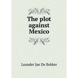  The plot against Mexico Leander Jan De Bekker Books