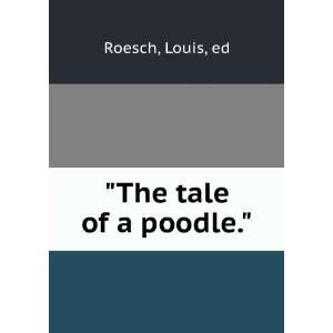  The tale of a poodle. Louis, ed Roesch Books