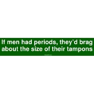  If men had periods, theyd brag about the size of their 