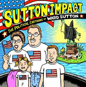 Sutton Impact The Political Cartoons of Ward Sutton by Ward Sutton 
