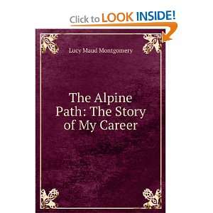   The Alpine Path The Story of My Career Lucy Maud Montgomery Books