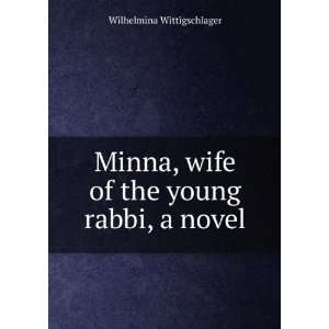  Minna, wife of the young rabbi, a novel Wilhelmina 