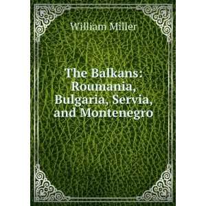    Roumania, Bulgaria, Servia, and Montenegro William Miller Books
