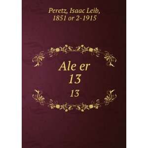  Ale er. 13 Isaac Leib, 1851 or 2 1915 Peretz Books