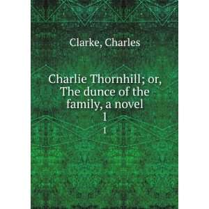  Charlie Thornhill; or, The dunce of the family, a novel. 1 
