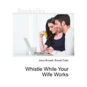    Whistle While Your Wife Works Ronald Cohn Jesse Russell Books