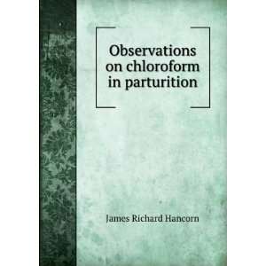  Observations on chloroform in parturition James Richard 