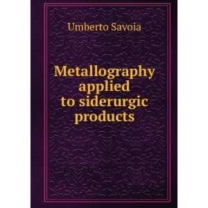    Metallography applied to siderurgic products Umberto Savoia Books