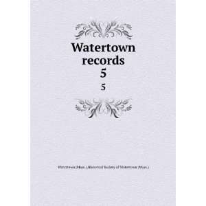   records. 5 Historical Society of Watertown (Mass.) Watertown (Mass