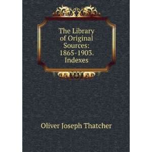   Original Sources 1865 1903. Indexes. Oliver Joseph Thatcher Books