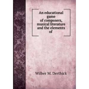   , musical literature and the elements of . Wilber M. Derthick Books