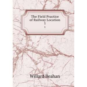  The Field Practice of Railway Location. 1 Willard Beahan Books