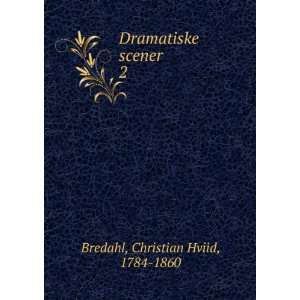  Dramatiske scener. 2 Christian Hviid, 1784 1860 Bredahl 