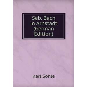  Seb. Bach in Arnstadt (German Edition) Karl SÃ¶hle 