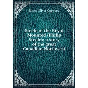   Steele) a story of the great Canadian Northwest James Oliver Curwood