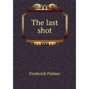  The last shot Frederick Palmer Books