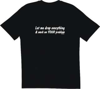 Let me drop everything & work on YOUR problem men Shirt  