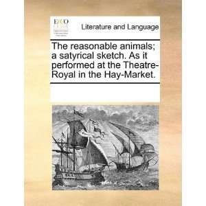 reasonable animals; a satyrical sketch. As it performed at the Theatre 