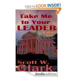 Take Me To Your Leader Scott W. Clark  Kindle Store