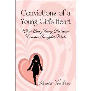 Convictions of a Young Girls Heart What Every Young Christian Woman 